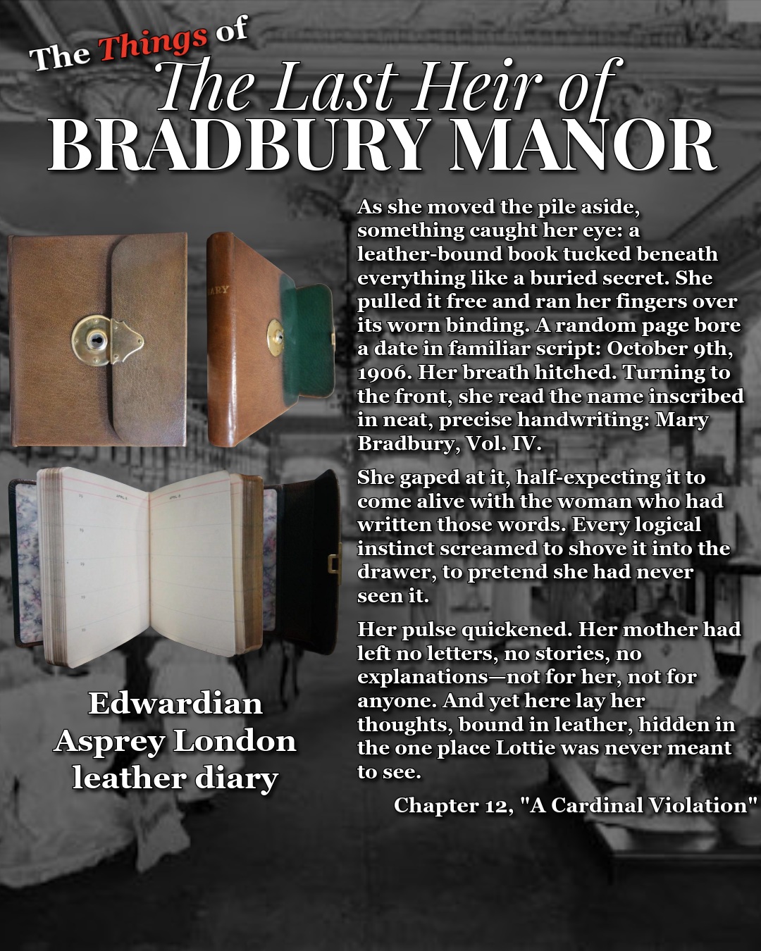 Some objects in The Last Heir of Bradbury Manor are there for atmosphere. This one changes everything.

Lottie finds her mother’s diary buried beneath a stack of old fashion magazines in the bottom drawer of her vanity: worn leather, familiar handwriting, and a date from more than a decade earlier.

𝐌𝐚𝐫𝐲 𝐁𝐫𝐚𝐝𝐛𝐮𝐫𝐲, 𝐕𝐨𝐥. 𝐈𝐕.

Until this point, Mary has mostly existed for Lottie as fragments. Other people’s memories. A grave. A perfume bottle. A dress. A woman everyone seems willing to discuss only in carefully edited pieces.

Then Lottie finds her own words. And naturally, 𝐑𝐎𝐔𝐆𝐇 𝐃𝐑𝐀𝐅𝐓 𝐌𝐄™ reacted to this discovery by having Lottie drop the book, stare at it, wonder why her mother kept a diary, analyze their emotional distance, contemplate every secret Mary might have hidden, question why she wrote instead of confiding in her daughter, and finally kneel down to pick the thing back up.

The final version trusts the object a little more: a worn leather book. Her mother’s handwriting. Thoughts Lottie was never meant to read. That was enough.

For the visual, I used an Edwardian Asprey London leather diary. It isn’t meant to be the literal diary from the novel, but it’s very close to what I pictured: something elegant, private, well-used, and easy to hide beneath a stack of magazines for twelve years.

And unlike most objects in Bradbury Manor, this one actually starts answering questions.

Unfortunately for Lottie, answers are not always an improvement.

#TheLastHeirOfBradburyManor #BradburyManor #PsychologicalThriller #GothicFiction #HistoricalFiction #BehindTheBook #WritingProcess #RoughDraft #Bookstagram #HistoricalResearch #IndieAuthor