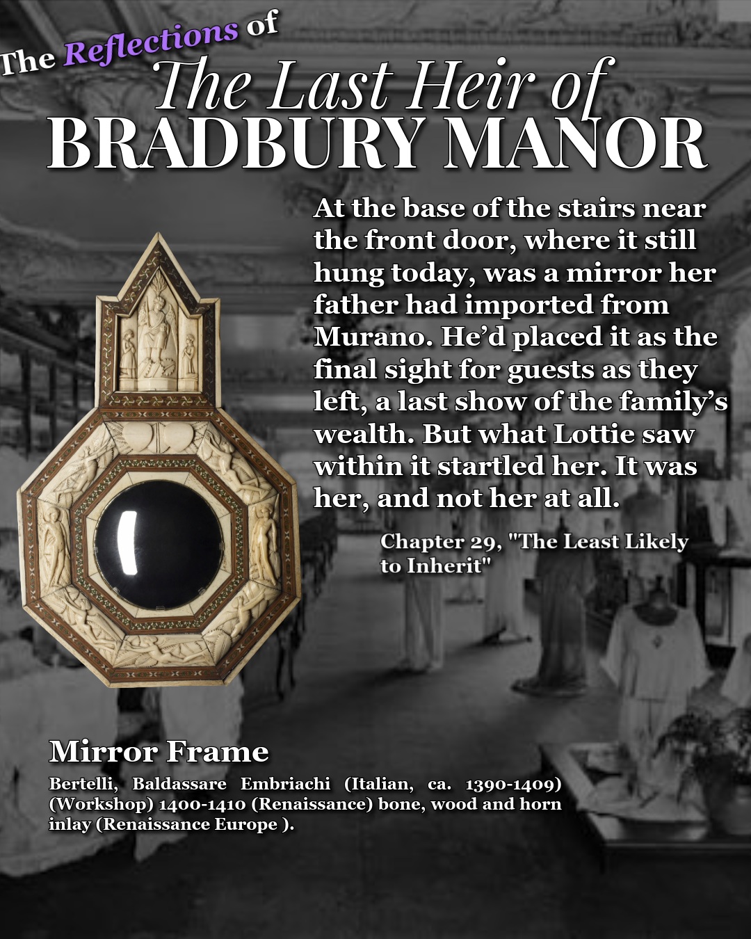 One of the quieter objects in The Last Heir of Bradbury Manor is this mirror.

It has been hanging near the front stairs for generations, long enough that Lottie recognizes it immediately, but in this scene, that recognition runs deeper than it should.

She knows where it came from. She knows why it was placed there. She understands what it was meant to say about the family who owned it... and that knowledge doesn’t entirely belong to her.

The mirror becomes one of those moments where her own memories and someone else’s begin to blur together. The object is familiar. The history attached to it is familiar. That’s the unsettling part.

I liked using something so ordinary for that moment. No apparition. No dramatic revelation. Just a mirror that has been part of the house for so long that it feels permanent, and then Lottie looks into it and sees something she recognizes.

Just not entirely as herself.

For the visual reference, I used this Venetian mirror frame from the workshop of Baldassare Embriachi, dated 1400–1410. The actual mirror in the novel is only briefly described, but I liked finding something that felt old enough, ornate enough, and just a little strange enough to belong at Bradbury.

Sometimes the best objects in a story aren’t the ones doing anything supernatural, they’re the ones that have simply been there long enough to remember more than the people looking at them.

#TheLastHeirOfBradburyManor #BradburyManor #GothicFiction #PsychologicalThriller #HistoricalFiction #HistoricalResearch #GothicNovel #BehindTheBook #Bookstagram #WritingProcess #IndieAuthor